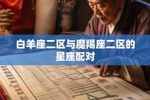 白羊座二区与魔羯座二区的星座配对 白羊座二区与魔羯座二区的星座配对
