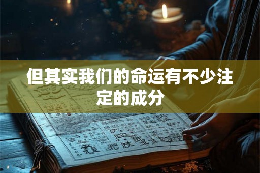 但其实我们的命运有不少注定的成分 但其实我们的命运有不少注定的成分