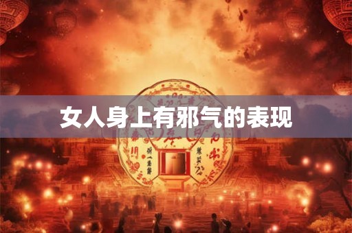 女人身上有邪气的表现 女人身上有邪气的表现