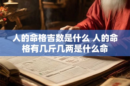 人的命格吉数是什么 人的命格有几斤几两是什么命 人的命格吉数是什么 人的命格有几斤几两是什么命