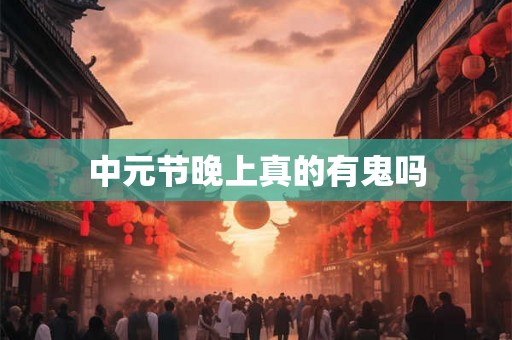 中元节晚上真的有鬼吗 中元节晚上真的有鬼吗