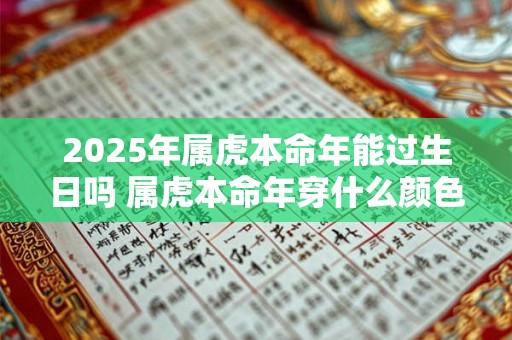 2025年属虎本命年能过生日吗 属虎本命年穿什么颜色