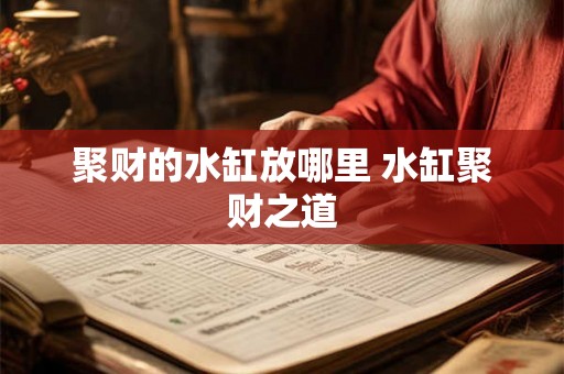 聚财的水缸放哪里 水缸聚财之道 聚财的水缸放哪里 水缸聚财之道