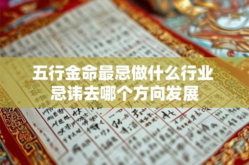 五行金命最忌做什么行业 忌讳去哪个方向发展 五行金命最忌做什么行业 忌讳去哪个方向发展