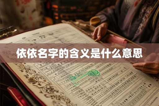 依依名字的含义是什么意思 依依名字的含义是什么意思