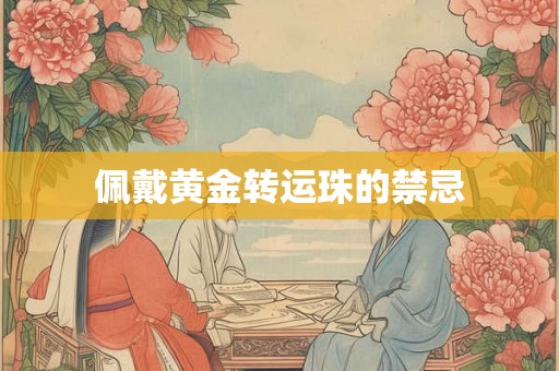 佩戴黄金转运珠的禁忌 佩戴黄金转运珠的禁忌