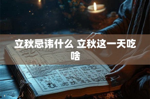 立秋忌讳什么 立秋这一天吃啥 立秋忌讳什么 立秋这一天吃啥