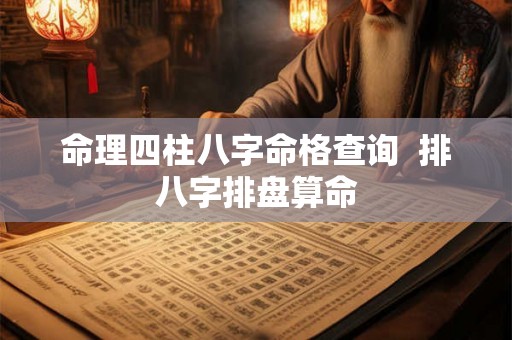 命理四柱八字命格查询 排八字排盘算命 命理四柱八字命格查询 排八字排盘算命