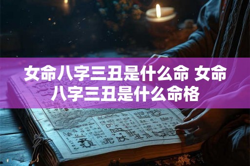 女命八字三丑是什么命 女命八字三丑是什么命格 女命八字三丑是什么命 女命八字三丑是什么命格