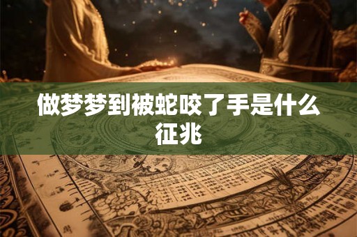 做梦梦到被蛇咬了手是什么征兆