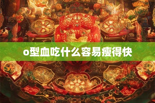 o型血吃什么容易瘦得快 o型血吃什么容易瘦得快