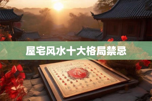 屋宅风水十大格局禁忌 屋宅风水十大格局禁忌