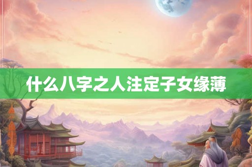 什么八字之人注定子女缘薄
