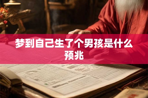 梦到自己生了个男孩是什么预兆 梦到自己生了个男孩是什么预兆