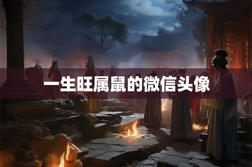 一生旺属鼠的微信头像 一生旺属鼠的微信头像