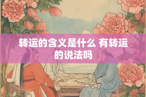 转运的含义是什么 有转运的说法吗 转运的含义是什么 有转运的说法吗