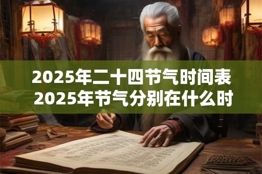 2025年二十四节气时间表 2025年节气分别在什么时候 2025年二十四节气时间表 2025年节气分别在什么时候