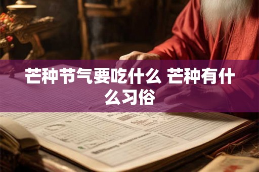 芒种节气要吃什么 芒种有什么习俗 芒种节气要吃什么 芒种有什么习俗