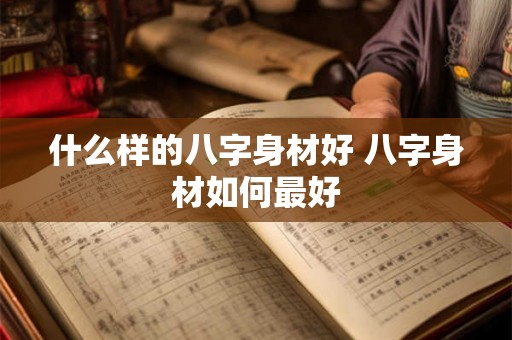 什么样的八字身材好 八字身材如何最好 什么样的八字身材好 八字身材如何最好