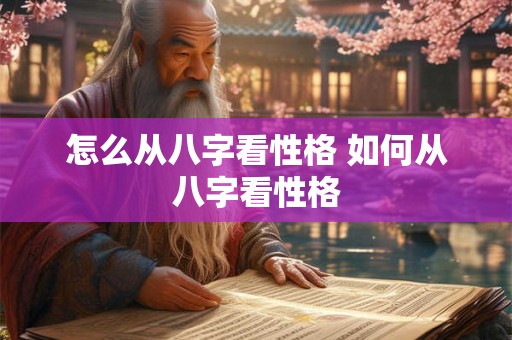 怎么从八字看性格 如何从八字看性格 怎么从八字看性格 如何从八字看性格
