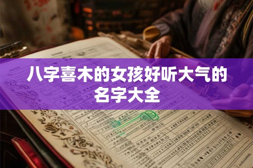 八字喜木的女孩好听大气的名字大全 八字喜木的女孩好听大气的名字大全