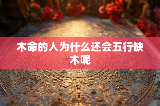 木命的人为什么还会五行缺木呢 木命的人为什么还会五行缺木呢