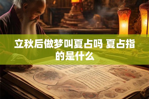 立秋后做梦叫夏占吗 夏占指的是什么 立秋后做梦叫夏占吗 夏占指的是什么