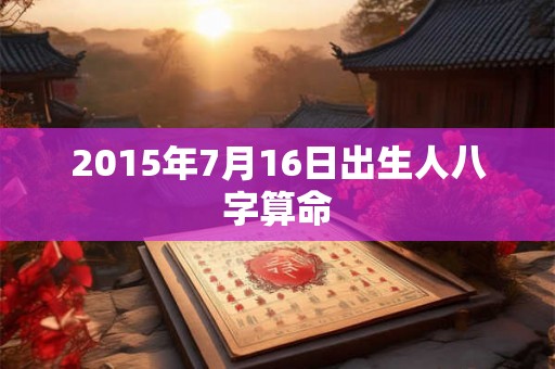 2015年7月16日出生人八字算命