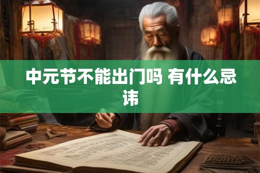 中元节不能出门吗 有什么忌讳 中元节不能出门吗 有什么忌讳