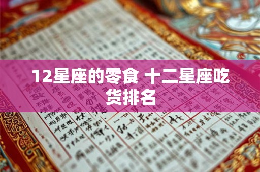 12星座的零食 十二星座吃货排名 12星座的零食 十二星座吃货排名