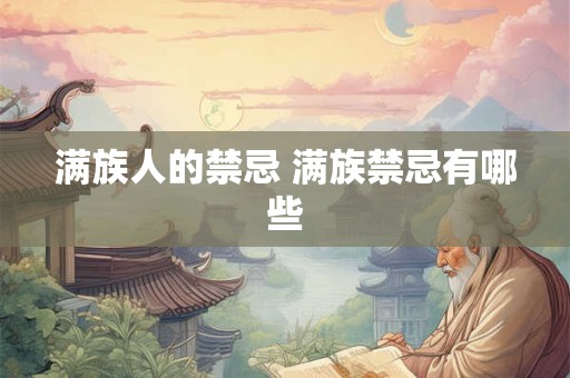 满族人的禁忌 满族禁忌有哪些 满族人的禁忌 满族禁忌有哪些