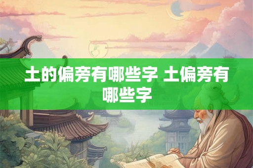 土的偏旁有哪些字 土偏旁有哪些字 土的偏旁有哪些字 土偏旁有哪些字