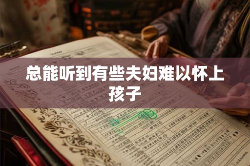 总能听到有些夫妇难以怀上孩子 总能听到有些夫妇难以怀上孩子
