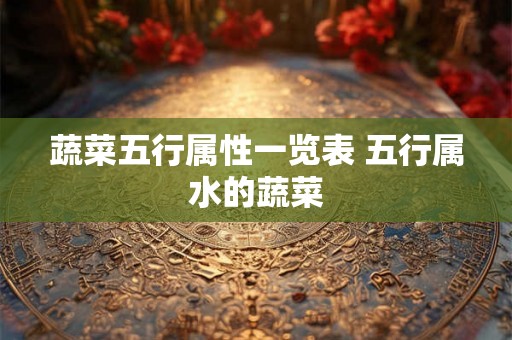 蔬菜五行属性一览表 五行属水的蔬菜