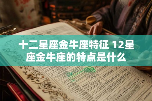 十二星座金牛座特征 12星座金牛座的特点是什么 十二星座金牛座特征 12星座金牛座的特点是什么