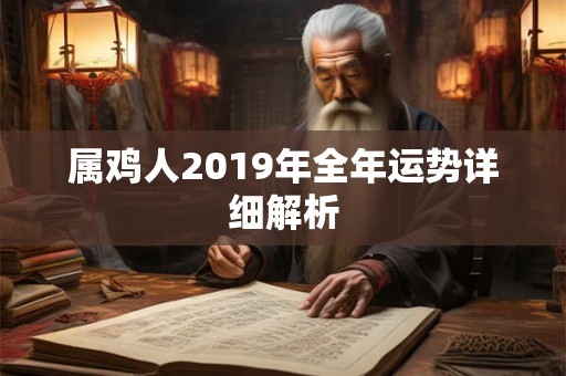 属鸡人2019年全年运势详细解析 属鸡人2019年全年运势详细解析