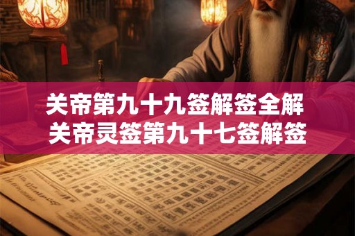 关帝第九十九签解签全解 关帝灵签第九十七签解签 关帝第九十九签解签全解 关帝灵签第九十七签解签