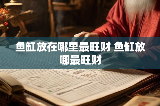 鱼缸放在哪里最旺财 鱼缸放哪最旺财 鱼缸放在哪里最旺财 鱼缸放哪最旺财
