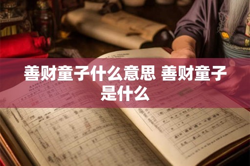 善财童子什么意思 善财童子是什么 善财童子什么意思 善财童子是什么