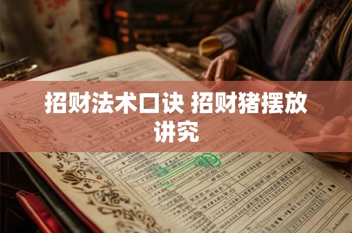 招财法术口诀 招财猪摆放讲究 招财法术口诀 招财猪摆放讲究