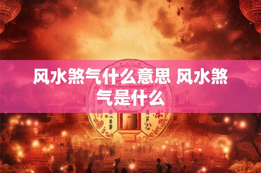 风水煞气什么意思 风水煞气是什么 风水煞气什么意思 风水煞气是什么