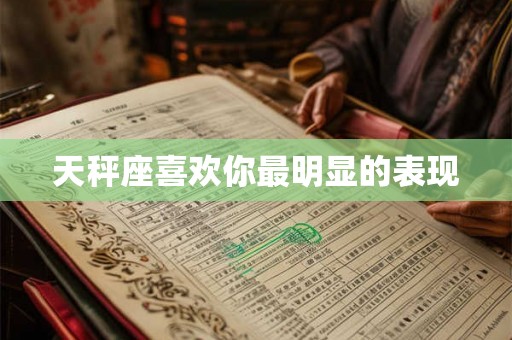 天秤座喜欢你最明显的表现
