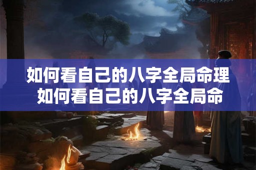 如何看自己的八字全局命理 如何看自己的八字全局命理图解