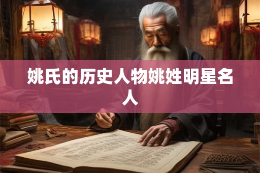 姚氏的历史人物姚姓明星名人 姚氏的历史人物姚姓明星名人