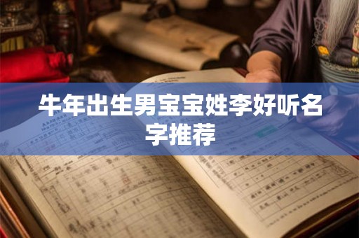 牛年出生男宝宝姓李好听名字推荐 牛年出生男宝宝姓李好听名字推荐