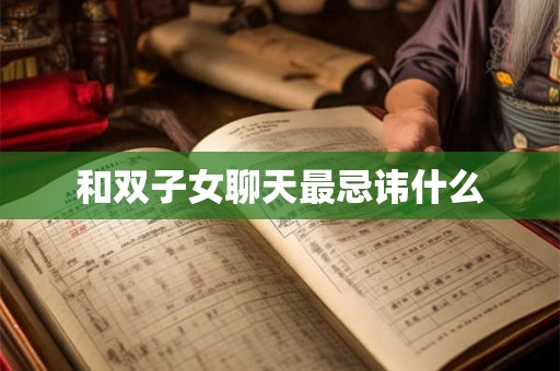 和双子女聊天最忌讳什么