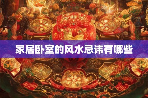 家居卧室的风水忌讳有哪些 家居卧室的风水忌讳有哪些