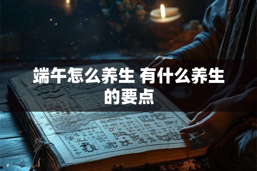 端午怎么养生 有什么养生的要点