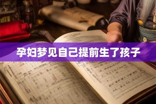 孕妇梦见自己提前生了孩子 孕妇梦见自己提前生了孩子