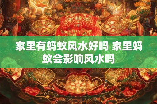 家里有蚂蚁风水好吗 家里蚂蚁会影响风水吗